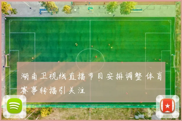 湖南卫视线直播节目安排调整 体育赛事转播引关注