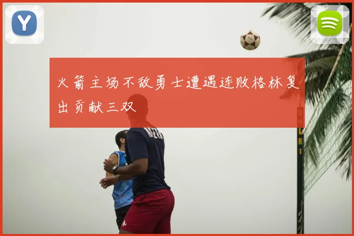火箭主场不敌勇士遭遇连败格林复出贡献三双