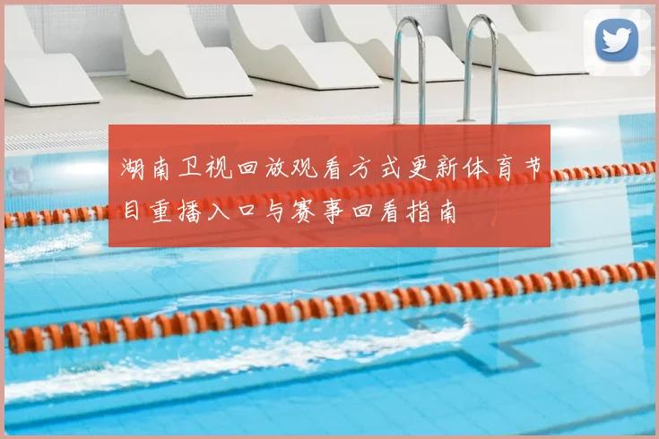 湖南卫视回放观看方式更新体育节目重播入口与赛事回看指南