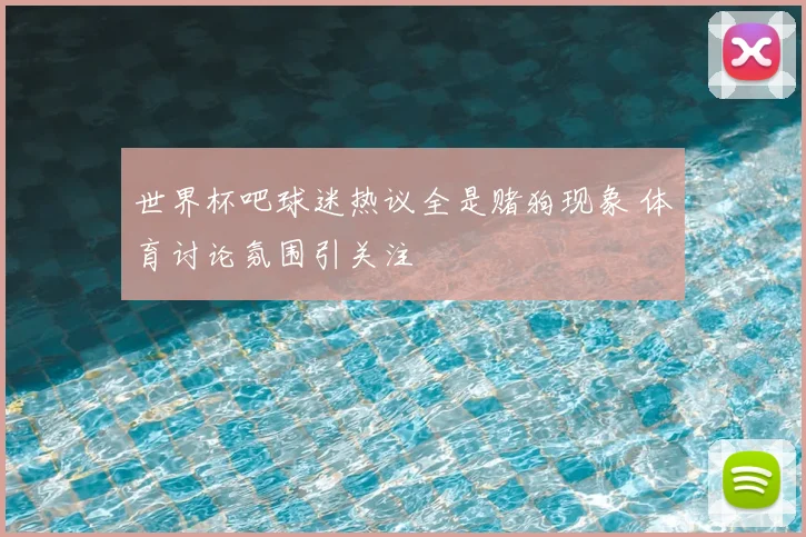 世界杯吧球迷热议全是赌狗现象 体育讨论氛围引关注
