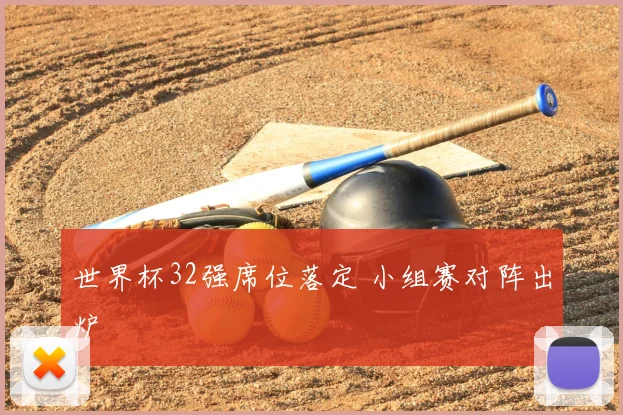 世界杯32强席位落定 小组赛对阵出炉