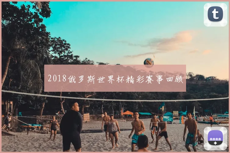 2018俄罗斯世界杯精彩赛事回顾