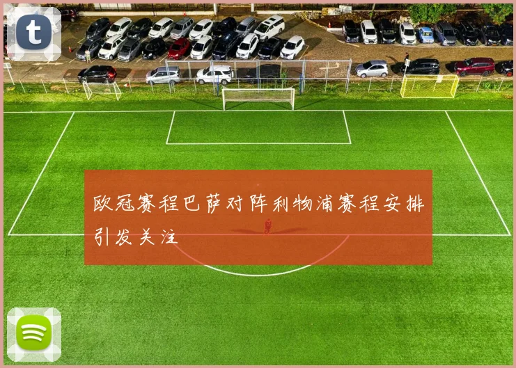 欧冠赛程巴萨对阵利物浦赛程安排引发关注