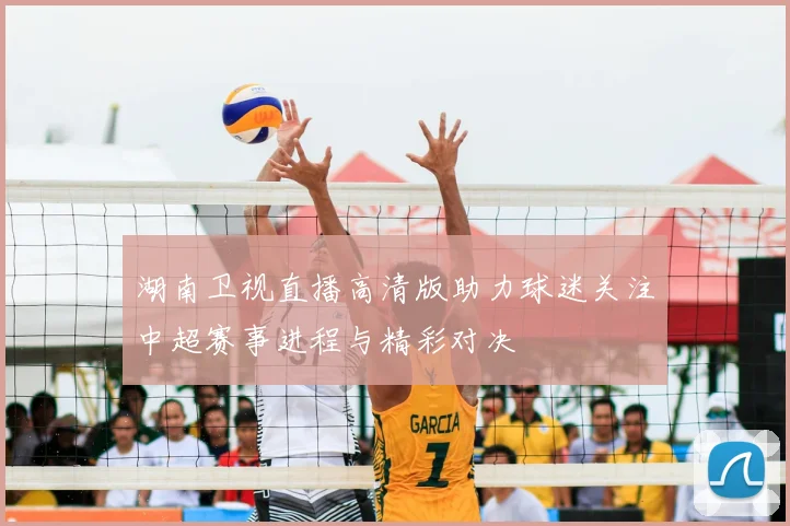 湖南卫视直播高清版助力球迷关注中超赛事进程与精彩对决