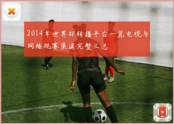 2014年世界杯转播平台一览电视与网络观赛渠道完整汇总