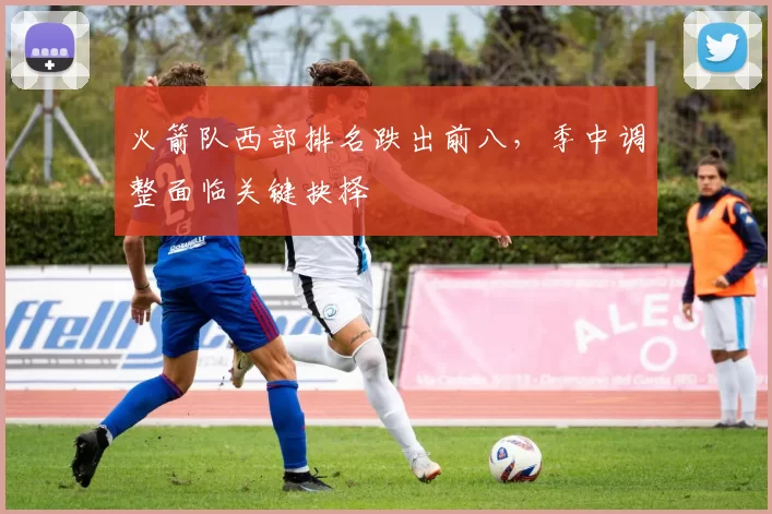 火箭队西部排名跌出前八,季中调整面临关键抉择