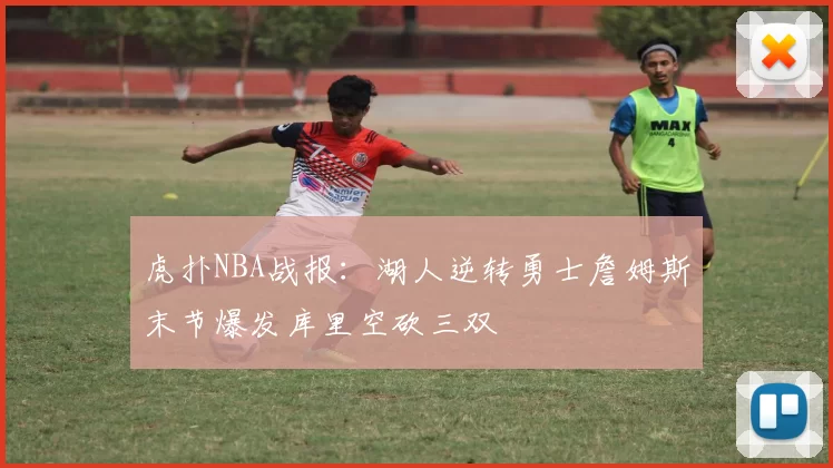 虎扑NBA战报:湖人逆转勇士詹姆斯末节爆发库里空砍三双