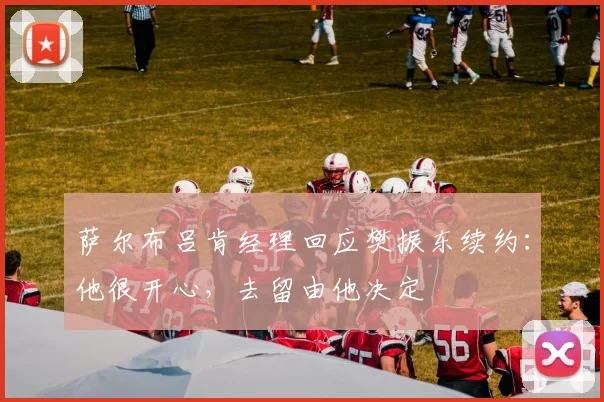 萨尔布吕肯经理回应樊振东续约：他很开心，去留由他决定