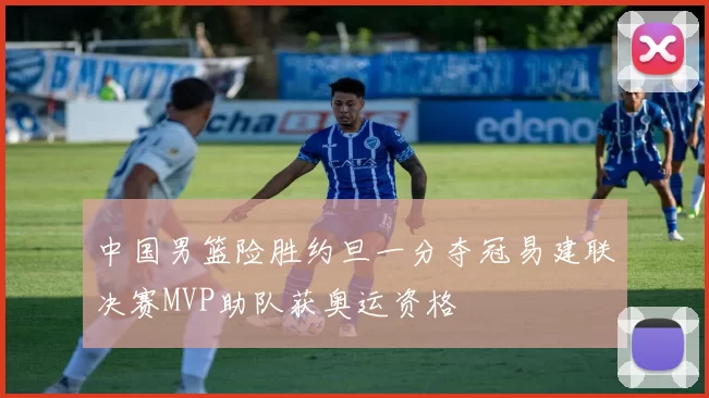 中国男篮险胜约旦一分夺冠易建联决赛MVP助队获奥运资格