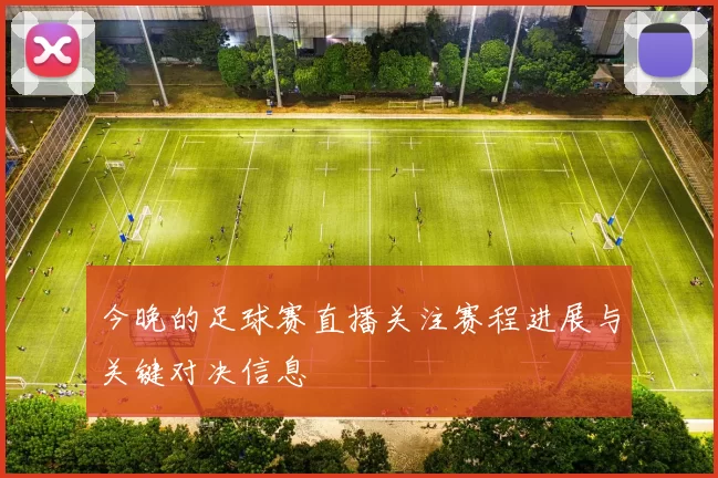 今晚的足球赛直播关注赛程进展与关键对决信息