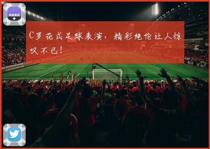 C罗花式足球表演,精彩绝伦让人惊叹不已!