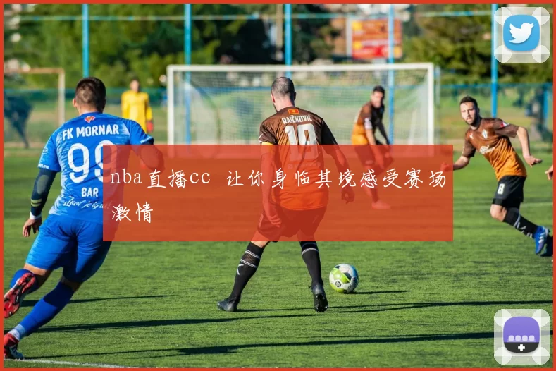 nba直播cc 让你身临其境感受赛场激情