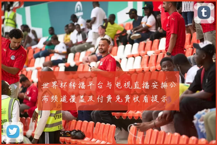 世界杯转播平台与电视直播安排公布频道覆盖及付费免费收看提示
