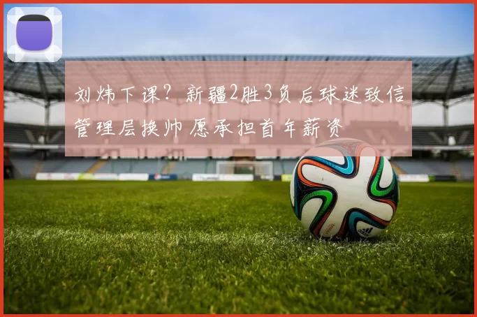 刘炜下课？新疆2胜3负后球迷致信管理层换帅 愿承担首年薪资