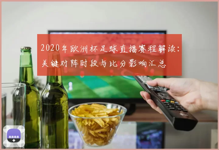 2020年欧洲杯足球直播赛程解读：关键对阵时段与比分影响汇总