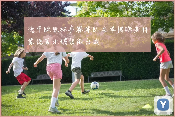 德甲欧联杯参赛球队名单揭晓多特蒙德莱比锡领衔出战