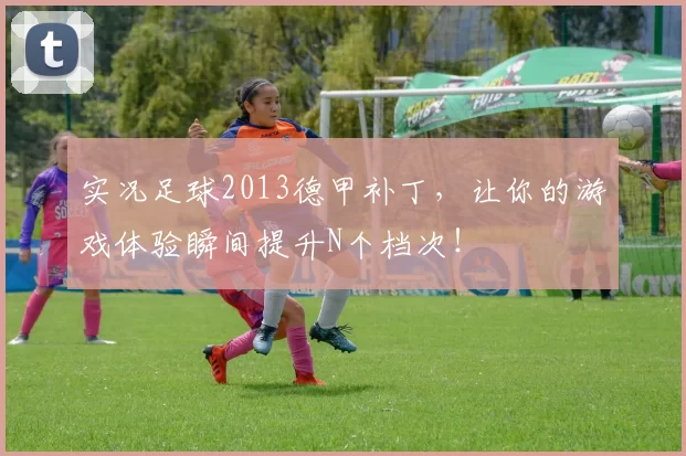 实况足球2013德甲补丁,让你的游戏体验瞬间提升N个档次!