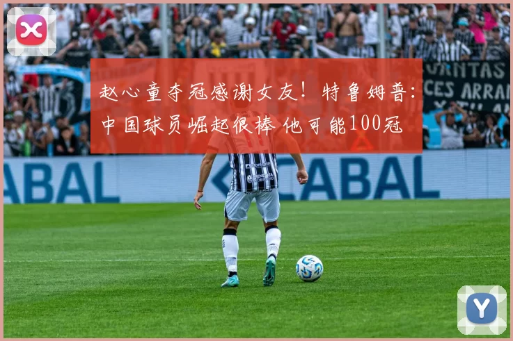 赵心童夺冠感谢女友！特鲁姆普：中国球员崛起很棒 他可能100冠