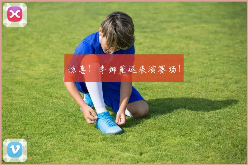 惊喜！李娜重返表演赛场！