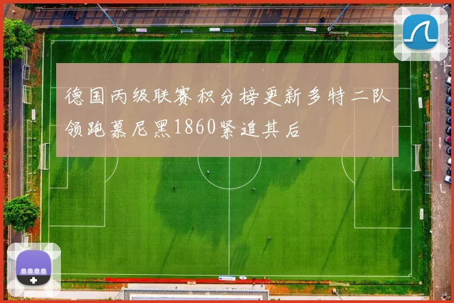德国丙级联赛积分榜更新多特二队领跑慕尼黑1860紧追其后