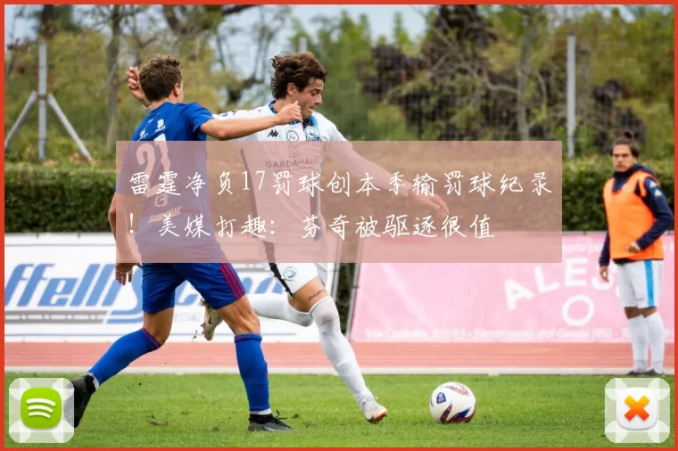 雷霆净负17罚球创本季输罚球纪录！美媒打趣：芬奇被驱逐很值