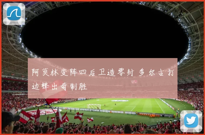 阿莫林变阵四后卫造零封 多尔古打边锋出奇制胜
