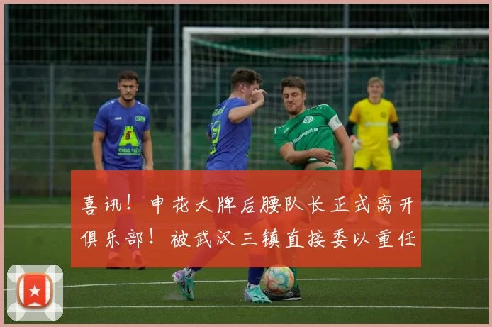 喜讯！申花大牌后腰队长正式离开俱乐部！被武汉三镇直接委以重任_邓卓翔_体育_马丁斯