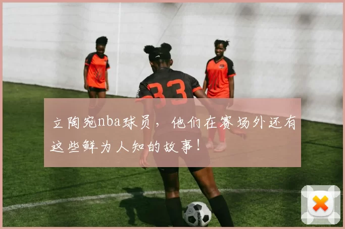 立陶宛nba球员，他们在赛场外还有这些鲜为人知的故事！