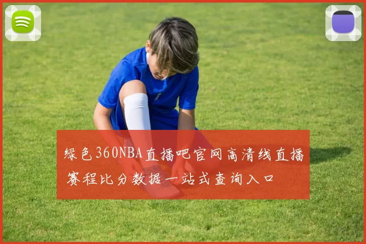 绿色360NBA直播吧官网高清线直播 赛程比分数据一站式查询入口