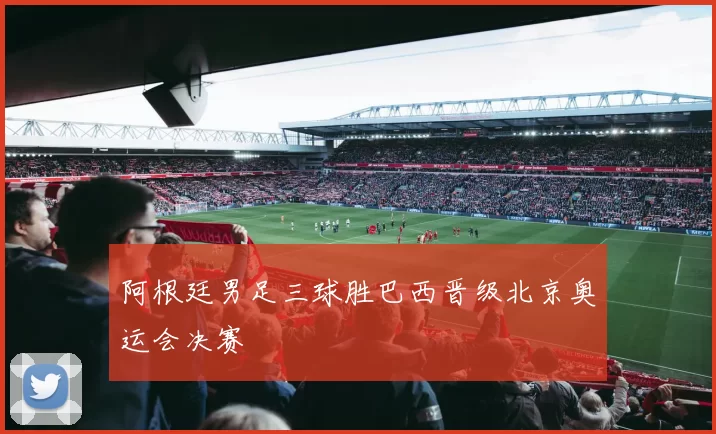 阿根廷男足三球胜巴西晋级北京奥运会决赛