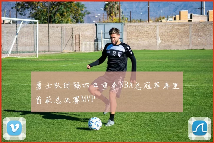 勇士队时隔四年重夺NBA总冠军库里首获总决赛MVP