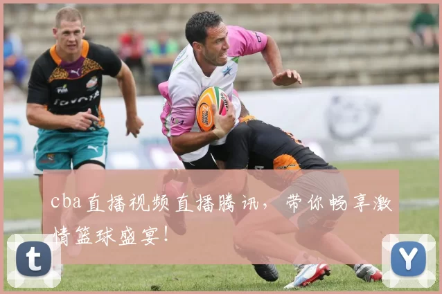 cba直播视频直播腾讯，带你畅享激情篮球盛宴！
